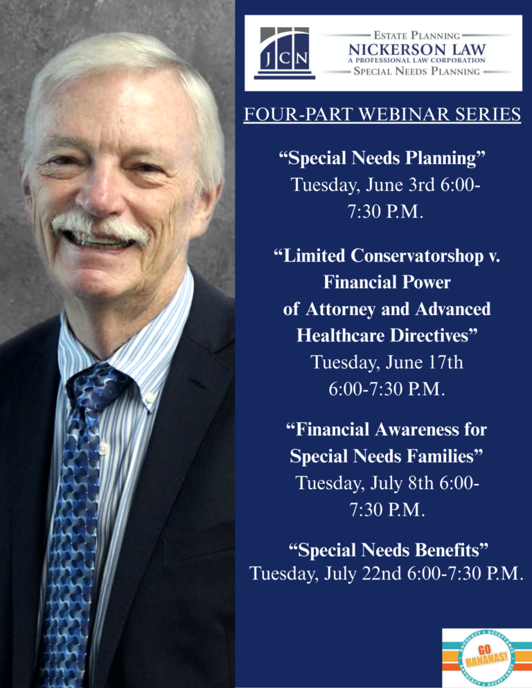 Flyer for a four-part webinar series by Nickerson Law, featuring a photo of Jeffrey C. Nickerson in a suit and tie. The flyer lists the following webinar topics and dates: “Special Needs Planning” – Tuesday, June 3rd, 6:00–7:30 P.M. “Limited Conservatorship v. Financial Power of Attorney and Advanced Healthcare Directives” – Tuesday, June 17th, 6:00–7:30 P.M. “Financial Awareness for Special Needs Families” – Tuesday, July 8th, 6:00–7:30 P.M. “Special Needs Benefits” – Tuesday, July 22nd, 6:00–7:30 P.M. Flyer includes the Nickerson Law logo and a “Go Bananas!” sticker in the corner.